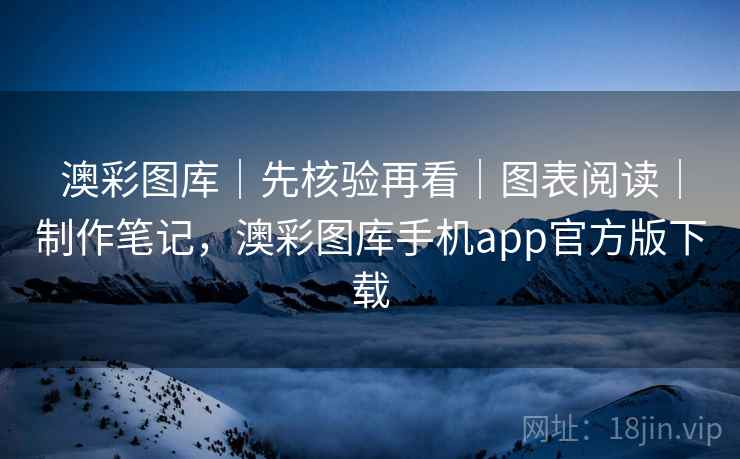 澳彩图库｜先核验再看｜图表阅读｜制作笔记，澳彩图库手机app官方版下载