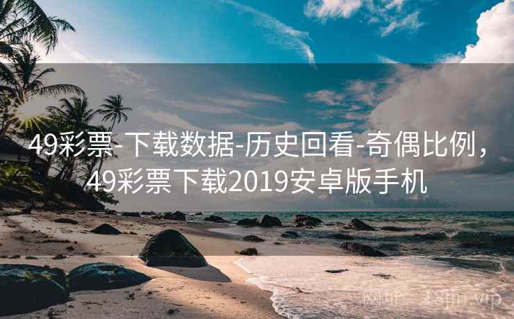 49彩票-下载数据-历史回看-奇偶比例，49彩票下载2019安卓版手机