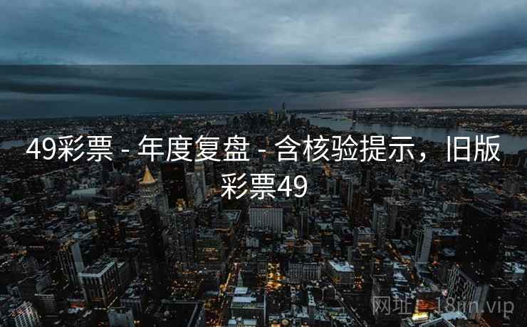 49彩票 - 年度复盘 - 含核验提示，旧版彩票49