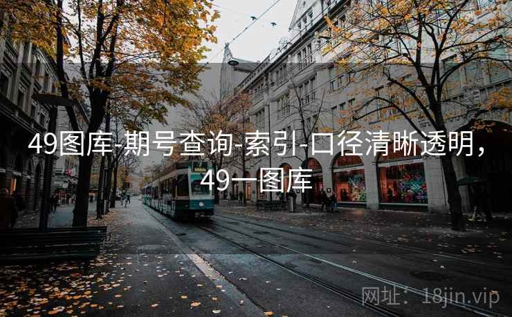 49图库-期号查询-索引-口径清晰透明，49一图库