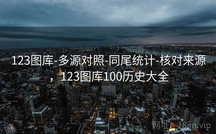 123图库-多源对照-同尾统计-核对来源，123图库100历史大全