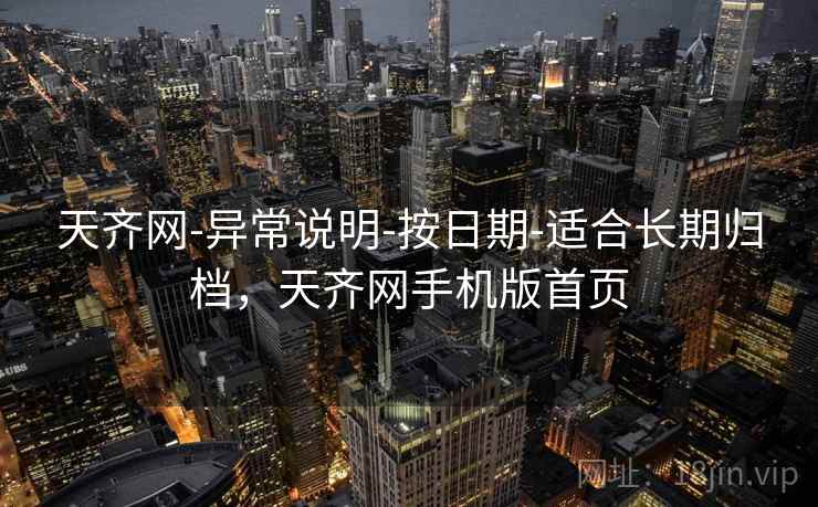 天齐网-异常说明-按日期-适合长期归档，天齐网手机版首页