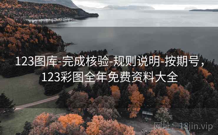 123图库-完成核验-规则说明-按期号,123彩图全年免费资料大全 123图库-完成核验-规则说明-按期号,123彩图全年免费资料大全