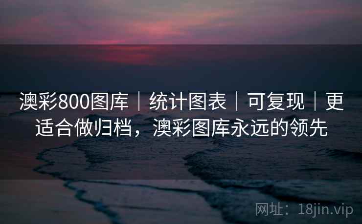 澳彩800图库|统计图表|可复现|更适合做归档,澳彩图库永远的领先 澳彩800图库|统计图表|可复现|更适合做归档,澳彩图库永远的领先