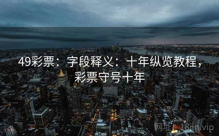 49彩票：字段释义：十年纵览教程，彩票守号十年