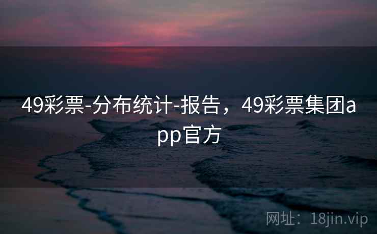 49彩票-分布统计-报告，49彩票集团app官方