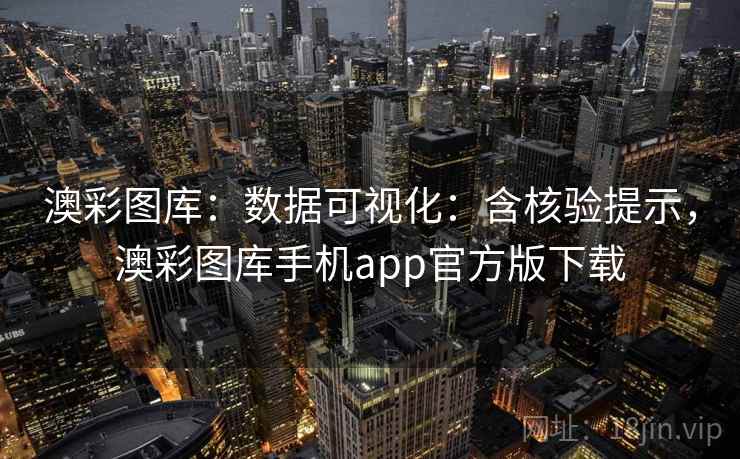 澳彩图库：数据可视化：含核验提示，澳彩图库手机app官方版下载
