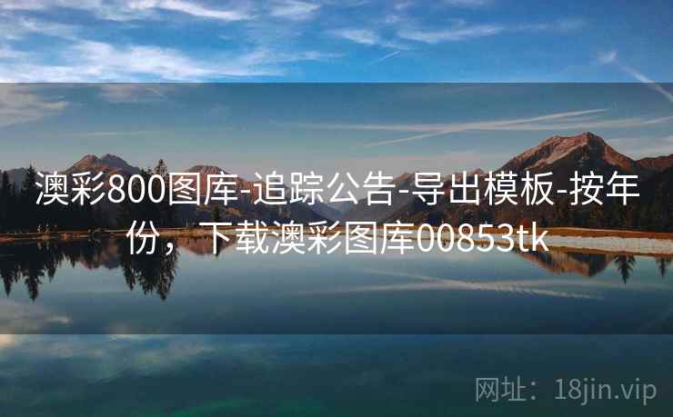 澳彩800图库-追踪公告-导出模板-按年份，下载澳彩图库00853tk