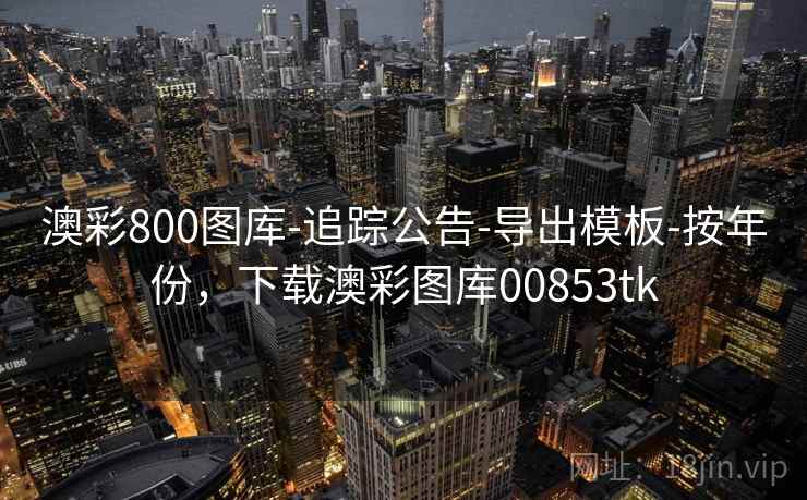 澳彩800图库-追踪公告-导出模板-按年份，下载澳彩图库00853tk