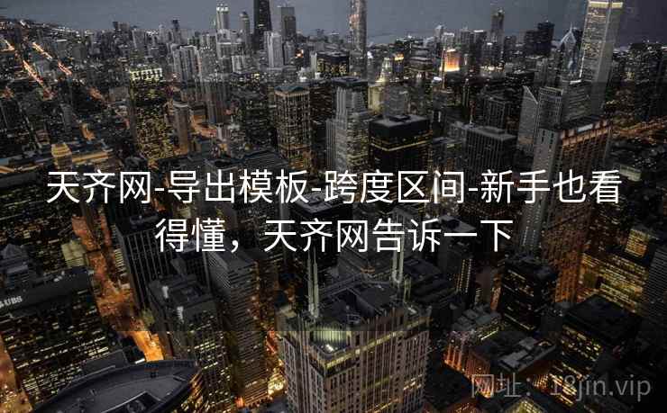 天齐网-导出模板-跨度区间-新手也看得懂，天齐网告诉一下