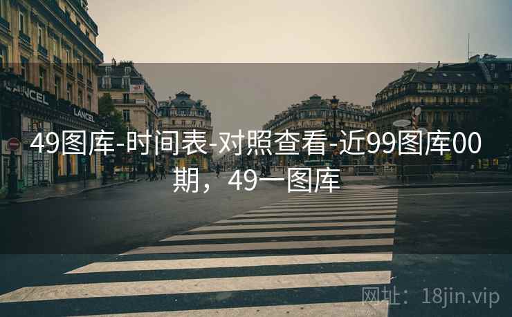 49图库-时间表-对照查看-近99图库00期，49一图库