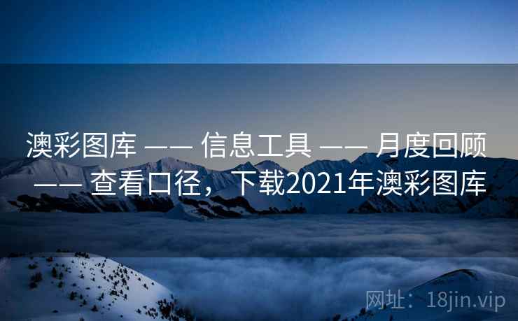 澳彩图库 —— 信息工具 —— 月度回顾 —— 查看口径，下载2021年澳彩图库