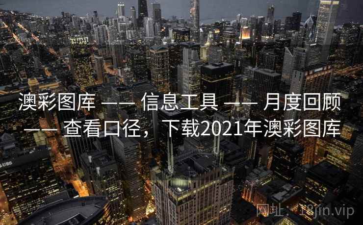 澳彩图库 —— 信息工具 —— 月度回顾 —— 查看口径，下载2021年澳彩图库