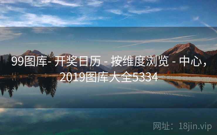 99图库- 开奖日历 - 按维度浏览 - 中心，2019图库大全5334